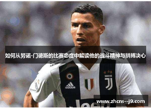如何从努诺-门德斯的比赛态度中解读他的战斗精神与拼搏决心 如何从努诺-门德斯的比赛态度中解读他的战斗精神与拼搏决心