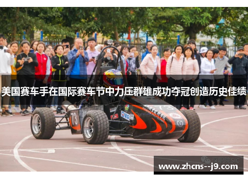 美国赛车手在国际赛车节中力压群雄成功夺冠创造历史佳绩 美国赛车手在国际赛车节中力压群雄成功夺冠创造历史佳绩