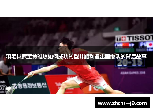 羽毛球冠军黄雅琼如何成功转型并顺利退出国家队的背后故事