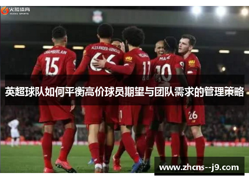 英超球队如何平衡高价球员期望与团队需求的管理策略 英超球队如何平衡高价球员期望与团队需求的管理策略
