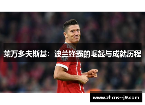 莱万多夫斯基:波兰锋霸的崛起与成就历程 莱万多夫斯基:波兰锋霸的崛起与成就历程