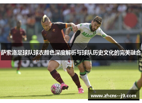萨索洛足球队球衣颜色深度解析与球队历史文化的完美融合 萨索洛足球队球衣颜色深度解析与球队历史文化的完美融合