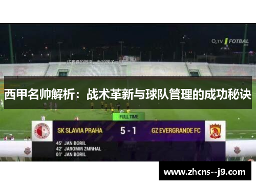 西甲名帅解析:战术革新与球队管理的成功秘诀 西甲名帅解析:战术革新与球队管理的成功秘诀