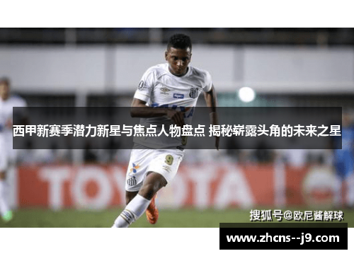 西甲新赛季潜力新星与焦点人物盘点 揭秘崭露头角的未来之星