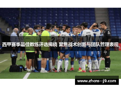 西甲赛季最佳教练评选揭晓 聚焦战术创新与团队管理表现 西甲赛季最佳教练评选揭晓 聚焦战术创新与团队管理表现