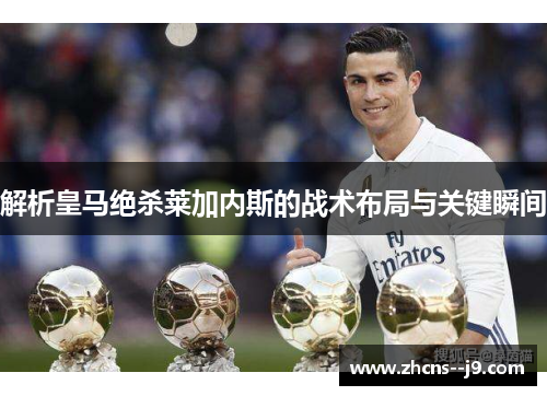 解析皇马绝杀莱加内斯的战术布局与关键瞬间 解析皇马绝杀莱加内斯的战术布局与关键瞬间