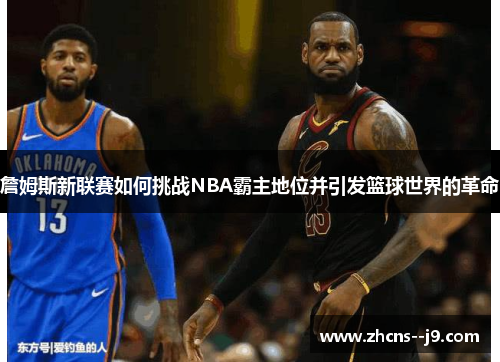 詹姆斯新联赛如何挑战NBA霸主地位并引发篮球世界的革命