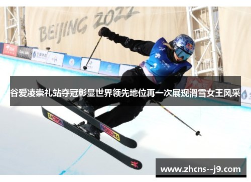 谷爱凌崇礼站夺冠彰显世界领先地位再一次展现滑雪女王风采