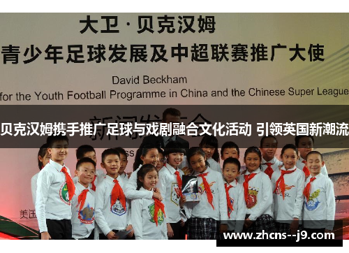 贝克汉姆携手推广足球与戏剧融合文化活动 引领英国新潮流