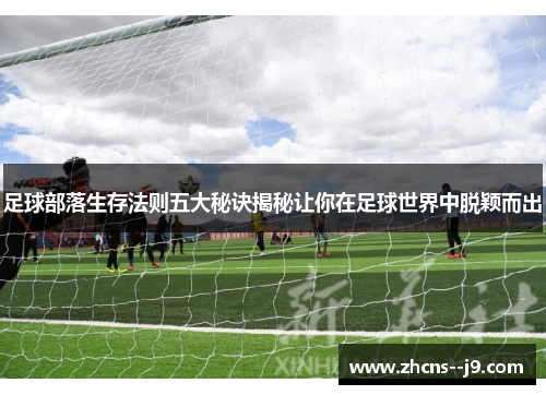 足球部落生存法则五大秘诀揭秘让你在足球世界中脱颖而出 足球部落生存法则五大秘诀揭秘让你在足球世界中脱颖而出