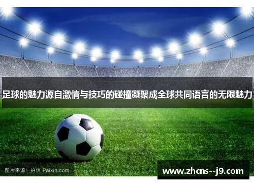 足球的魅力源自激情与技巧的碰撞凝聚成全球共同语言的无限魅力 足球的魅力源自激情与技巧的碰撞凝聚成全球共同语言的无限魅力