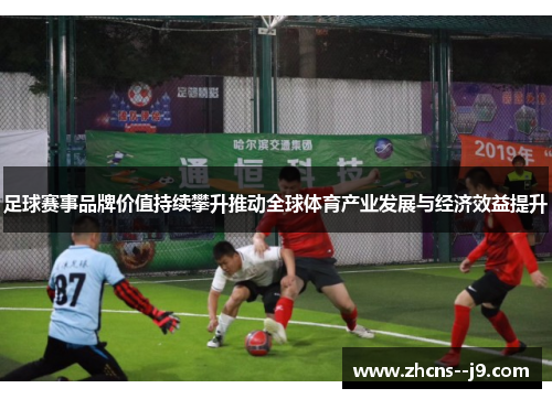 足球赛事品牌价值持续攀升推动全球体育产业发展与经济效益提升 足球赛事品牌价值持续攀升推动全球体育产业发展与经济效益提升