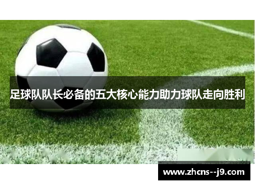 足球队队长必备的五大核心能力助力球队走向胜利