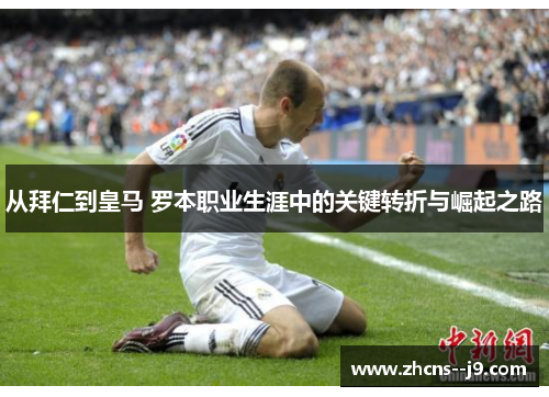 从拜仁到皇马 罗本职业生涯中的关键转折与崛起之路