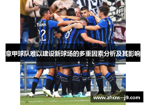 意甲球队难以建设新球场的多重因素分析及其影响