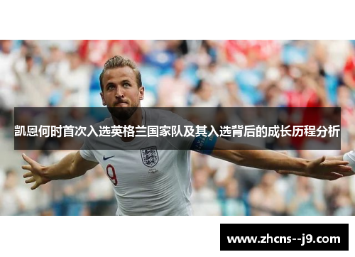 凯恩何时首次入选英格兰国家队及其入选背后的成长历程分析