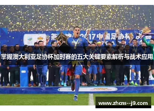 掌握澳大利亚足协杯加时赛的五大关键要素解析与战术应用 掌握澳大利亚足协杯加时赛的五大关键要素解析与战术应用