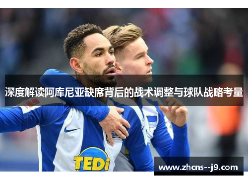 深度解读阿库尼亚缺席背后的战术调整与球队战略考量