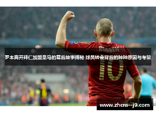 罗本离开拜仁加盟皇马的幕后故事揭秘 球员转会背后的种种原因与考量