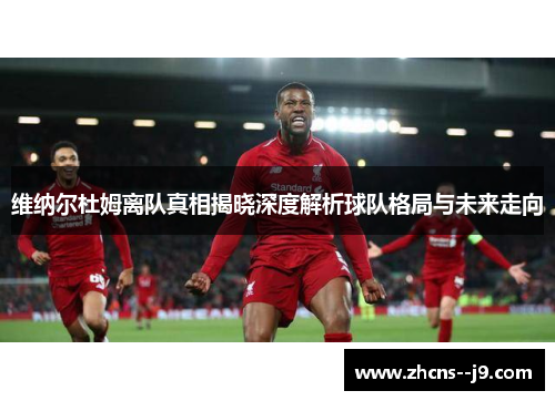 维纳尔杜姆离队真相揭晓深度解析球队格局与未来走向