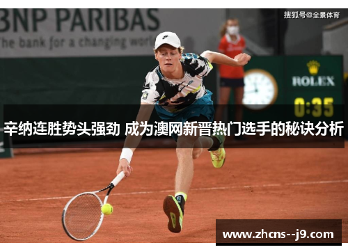 辛纳连胜势头强劲 成为澳网新晋热门选手的秘诀分析 辛纳连胜势头强劲 成为澳网新晋热门选手的秘诀分析