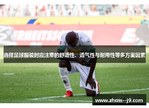 选择足球服装时应注意的舒适性、透气性与耐用性等多方面因素