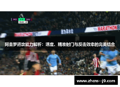 阿圭罗进攻能力解析:速度、精准射门与反击效率的完美结合 阿圭罗进攻能力解析:速度、精准射门与反击效率的完美结合