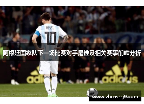 阿根廷国家队下一场比赛对手是谁及相关赛事前瞻分析 阿根廷国家队下一场比赛对手是谁及相关赛事前瞻分析