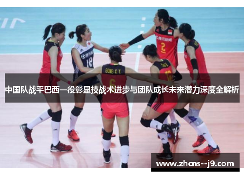 中国队战平巴西一役彰显技战术进步与团队成长未来潜力深度全解析 中国队战平巴西一役彰显技战术进步与团队成长未来潜力深度全解析