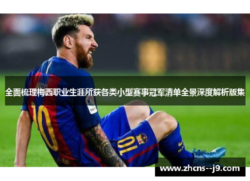 全面梳理梅西职业生涯所获各类小型赛事冠军清单全景深度解析版集 全面梳理梅西职业生涯所获各类小型赛事冠军清单全景深度解析版集
