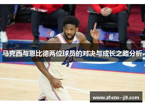 马克西与恩比德两位球员的对决与成长之路分析 马克西与恩比德两位球员的对决与成长之路分析