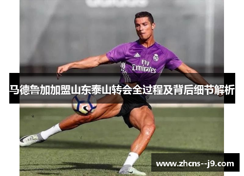 马德鲁加加盟山东泰山转会全过程及背后细节解析
