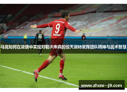 马竞如何在逆境中实现对勒沃库森的惊天逆转发挥团队精神与战术智慧