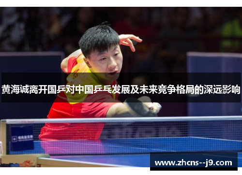 黄海诚离开国乒对中国乒乓发展及未来竞争格局的深远影响