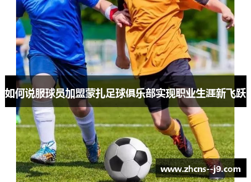 如何说服球员加盟蒙扎足球俱乐部实现职业生涯新飞跃 如何说服球员加盟蒙扎足球俱乐部实现职业生涯新飞跃
