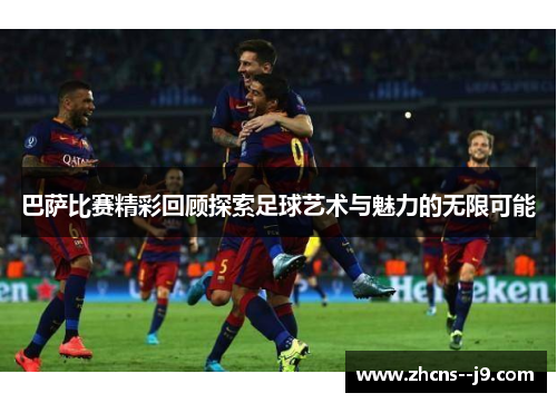 巴萨比赛精彩回顾探索足球艺术与魅力的无限可能 巴萨比赛精彩回顾探索足球艺术与魅力的无限可能