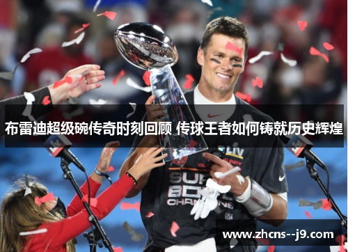 布雷迪超级碗传奇时刻回顾 传球王者如何铸就历史辉煌 布雷迪超级碗传奇时刻回顾 传球王者如何铸就历史辉煌