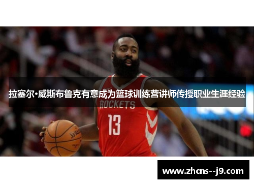 拉塞尔·威斯布鲁克有意成为篮球训练营讲师传授职业生涯经验 拉塞尔·威斯布鲁克有意成为篮球训练营讲师传授职业生涯经验