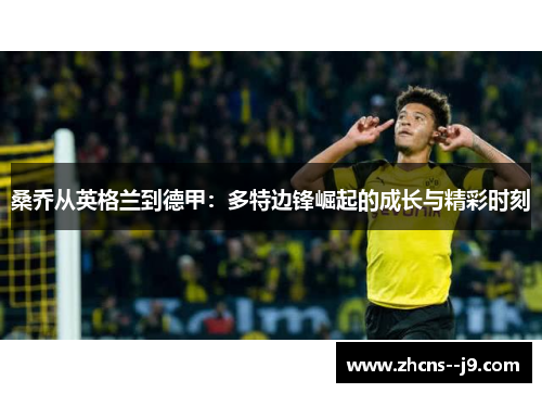 桑乔从英格兰到德甲：多特边锋崛起的成长与精彩时刻