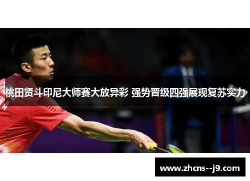 桃田贤斗印尼大师赛大放异彩 强势晋级四强展现复苏实力