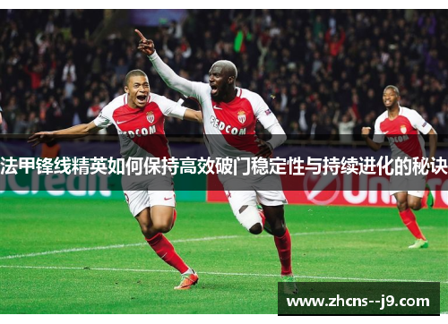 法甲锋线精英如何保持高效破门稳定性与持续进化的秘诀 法甲锋线精英如何保持高效破门稳定性与持续进化的秘诀