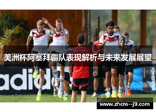 美洲杯阿塞拜疆队表现解析与未来发展展望 美洲杯阿塞拜疆队表现解析与未来发展展望
