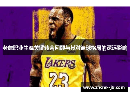老詹职业生涯关键转会回顾与其对篮球格局的深远影响 老詹职业生涯关键转会回顾与其对篮球格局的深远影响