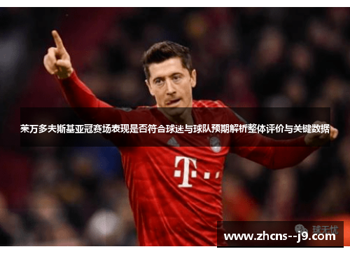莱万多夫斯基亚冠赛场表现是否符合球迷与球队预期解析整体评价与关键数据 莱万多夫斯基亚冠赛场表现是否符合球迷与球队预期解析整体评价与关键数据