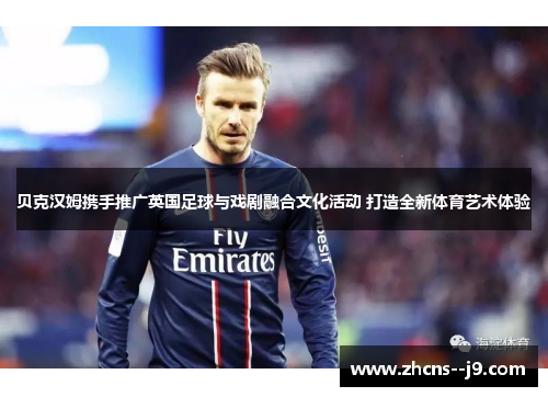 贝克汉姆携手推广英国足球与戏剧融合文化活动 打造全新体育艺术体验