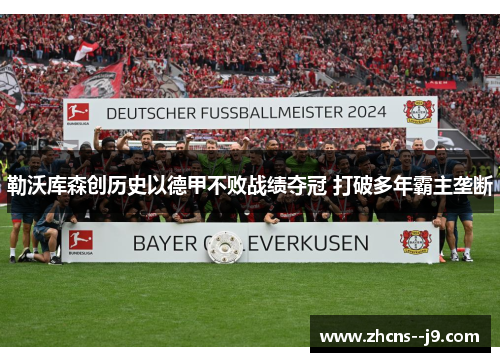 勒沃库森创历史以德甲不败战绩夺冠 打破多年霸主垄断 勒沃库森创历史以德甲不败战绩夺冠 打破多年霸主垄断