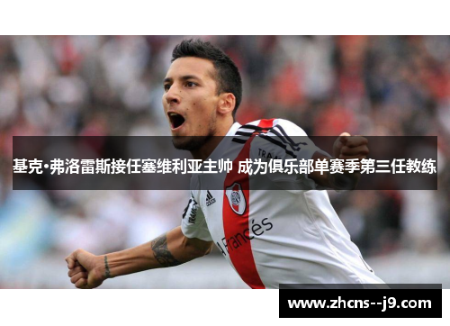 基克·弗洛雷斯接任塞维利亚主帅 成为俱乐部单赛季第三任教练 基克·弗洛雷斯接任塞维利亚主帅 成为俱乐部单赛季第三任教练