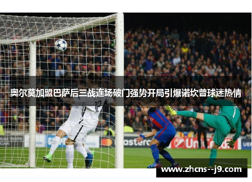 奥尔莫加盟巴萨后三战连场破门强势开局引爆诺坎普球迷热情 奥尔莫加盟巴萨后三战连场破门强势开局引爆诺坎普球迷热情