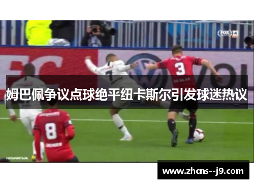 姆巴佩争议点球绝平纽卡斯尔引发球迷热议