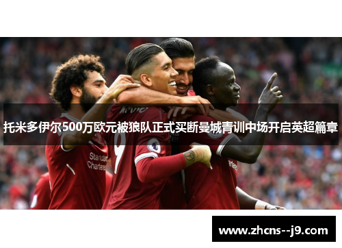 托米多伊尔500万欧元被狼队正式买断曼城青训中场开启英超篇章 托米多伊尔500万欧元被狼队正式买断曼城青训中场开启英超篇章